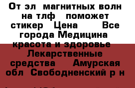 От эл. магнитных волн на тлф – поможет стикер › Цена ­ 1 - Все города Медицина, красота и здоровье » Лекарственные средства   . Амурская обл.,Свободненский р-н